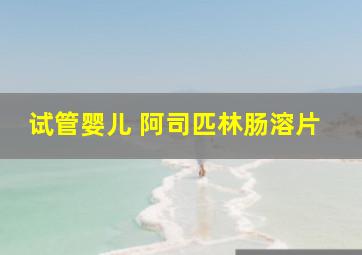 试管婴儿 阿司匹林肠溶片